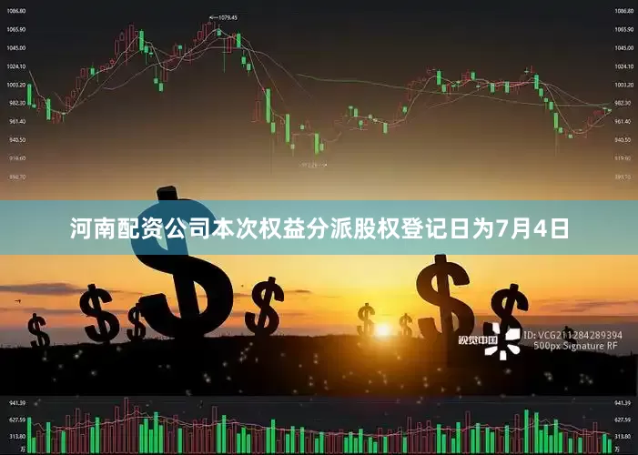 河南配资公司本次权益分派股权登记日为7月4日