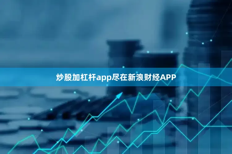 炒股加杠杆app尽在新浪财经APP