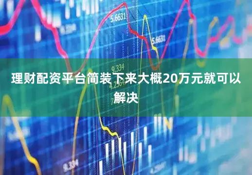 理财配资平台简装下来大概20万元就可以解决