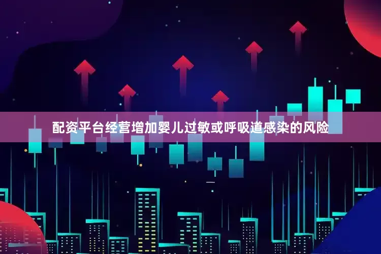 配资平台经营增加婴儿过敏或呼吸道感染的风险