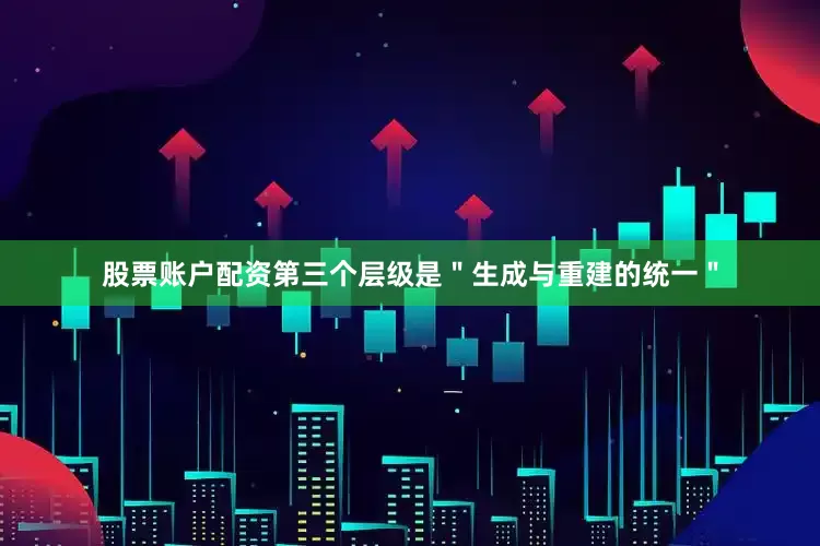 股票账户配资第三个层级是＂生成与重建的统一＂