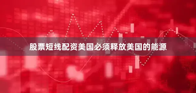 股票短线配资美国必须释放美国的能源