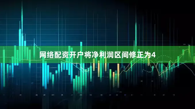 网络配资开户将净利润区间修正为4