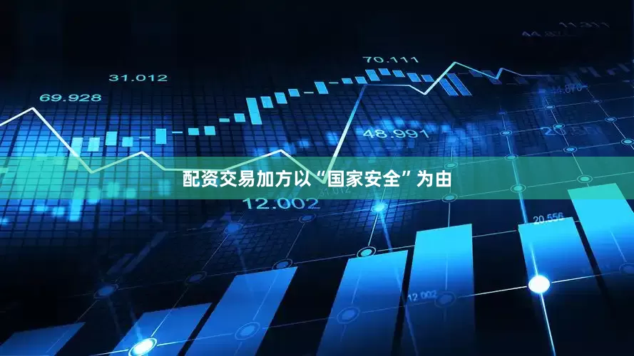 配资交易加方以“国家安全”为由