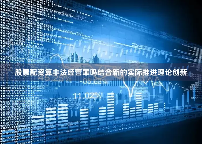 股票配资算非法经营罪吗结合新的实际推进理论创新