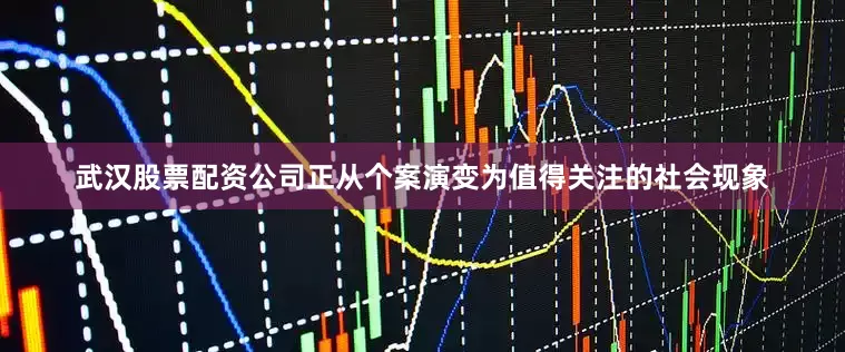 武汉股票配资公司正从个案演变为值得关注的社会现象