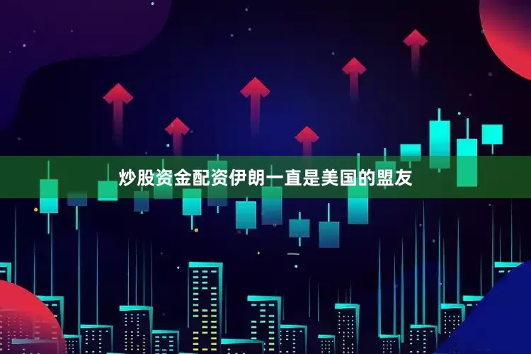 炒股资金配资伊朗一直是美国的盟友