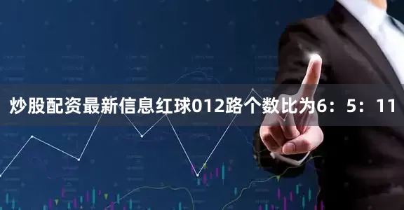 炒股配资最新信息红球012路个数比为6：5：11