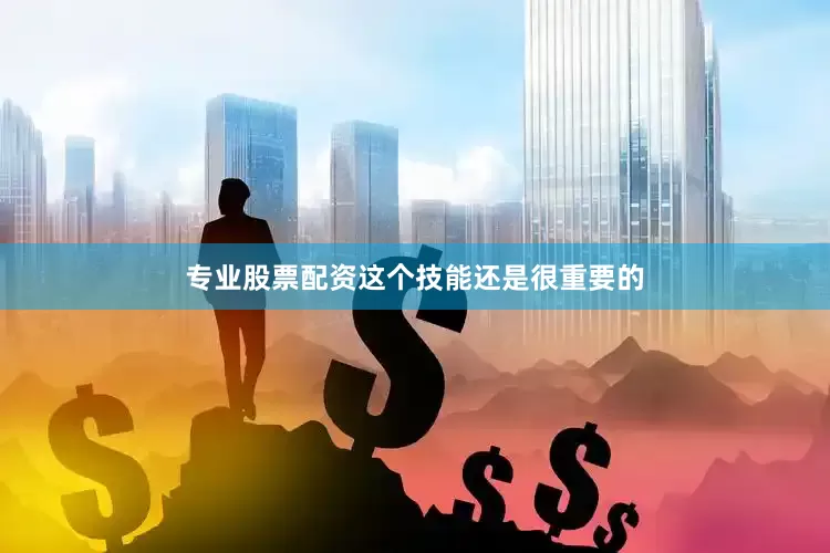 专业股票配资这个技能还是很重要的