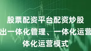 股票配资平台配资炒股打造出一体化管理、一体化运营模式