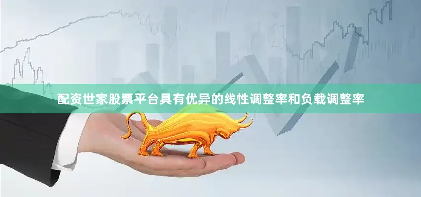配资世家股票平台具有优异的线性调整率和负载调整率