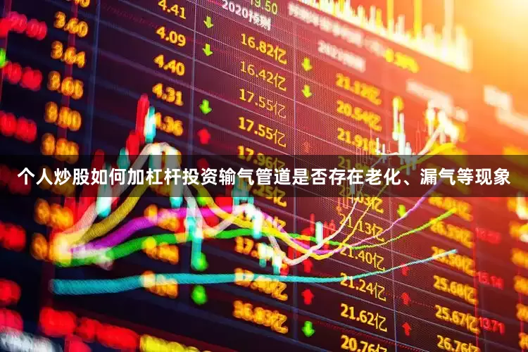 个人炒股如何加杠杆投资输气管道是否存在老化、漏气等现象