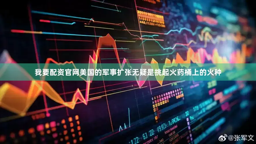 我要配资官网美国的军事扩张无疑是挑起火药桶上的火种