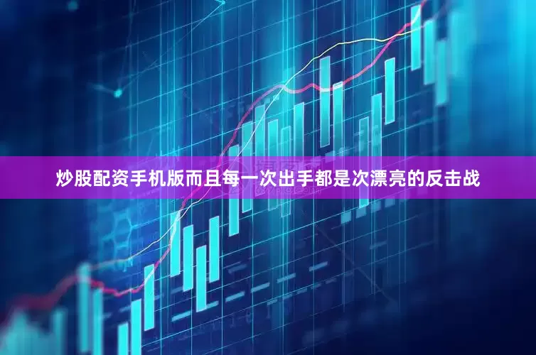炒股配资手机版而且每一次出手都是次漂亮的反击战