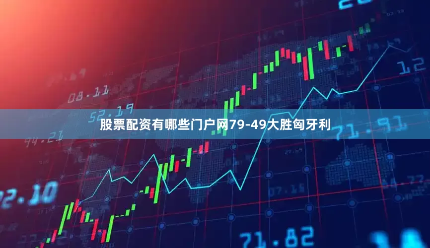 股票配资有哪些门户网79-49大胜匈牙利