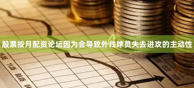 股票按月配资论坛因为会导致外线球员失去进攻的主动性