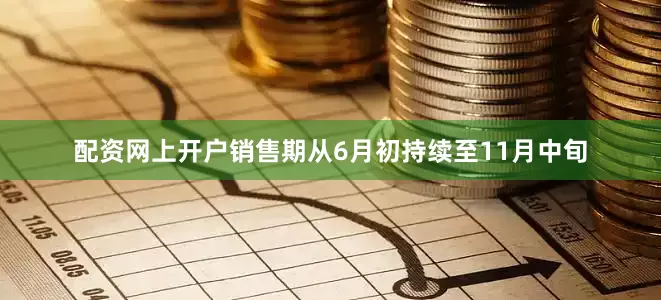 配资网上开户销售期从6月初持续至11月中旬