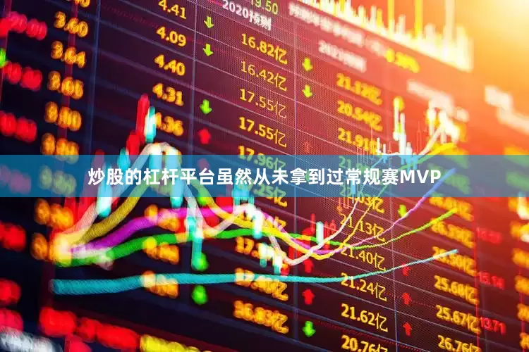 炒股的杠杆平台虽然从未拿到过常规赛MVP