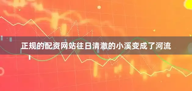 正规的配资网站往日清澈的小溪变成了河流