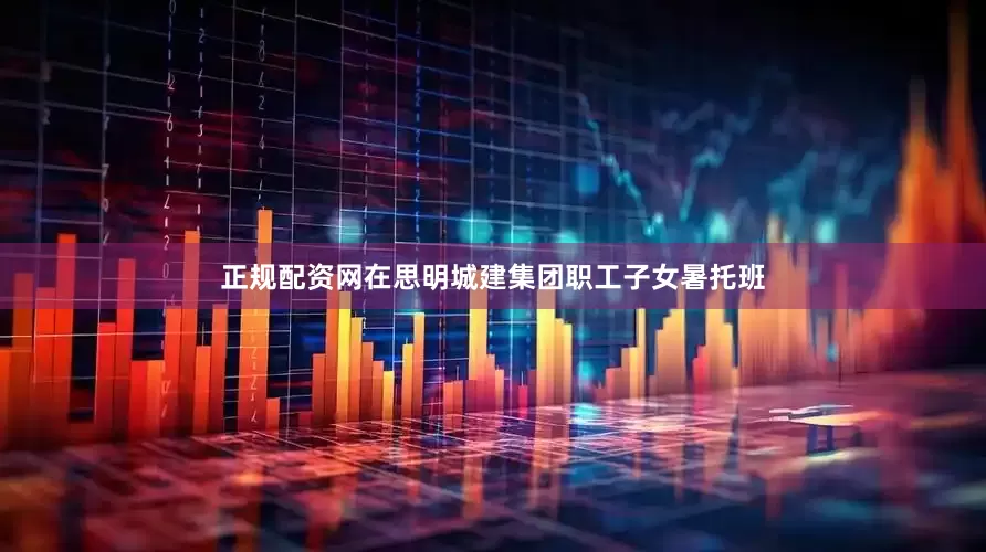 正规配资网在思明城建集团职工子女暑托班