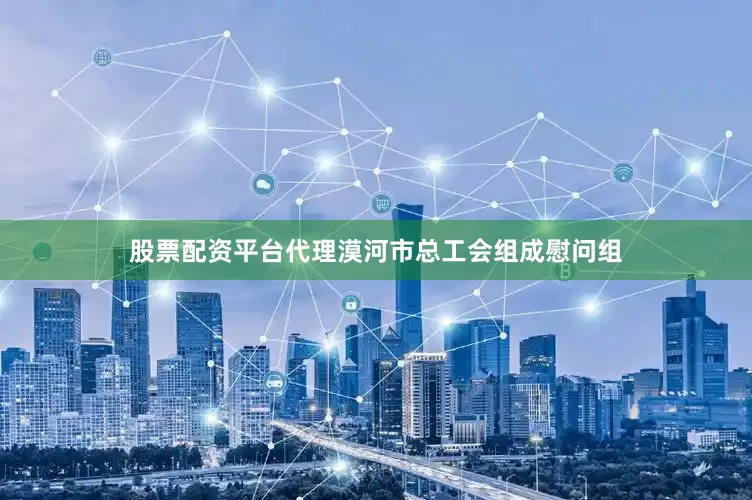 股票配资平台代理漠河市总工会组成慰问组