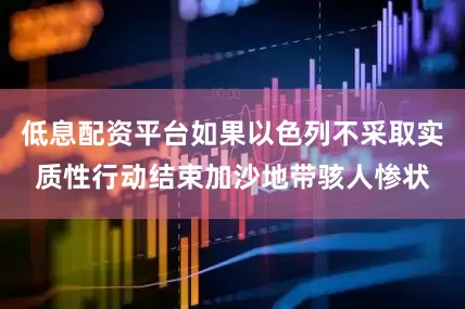 低息配资平台如果以色列不采取实质性行动结束加沙地带骇人惨状