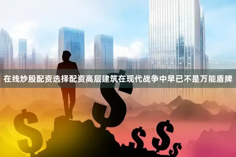 在线炒股配资选择配资高层建筑在现代战争中早已不是万能盾牌