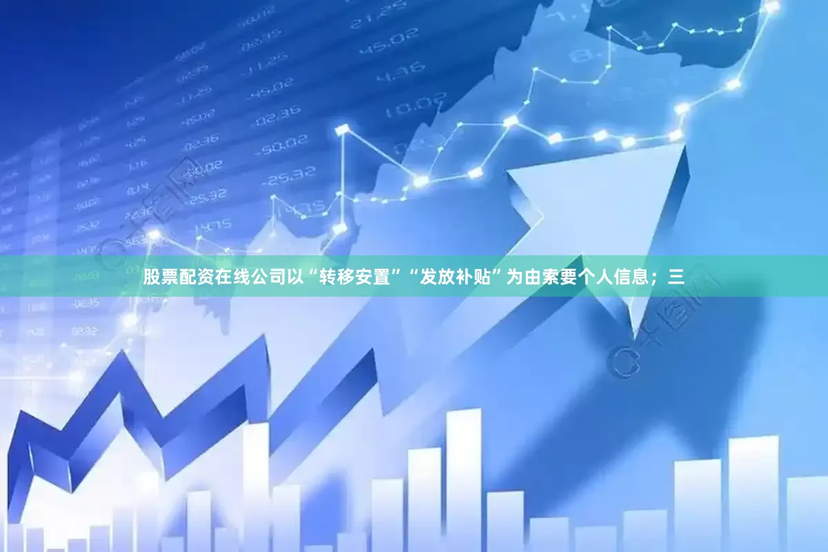 股票配资在线公司以“转移安置”“发放补贴”为由索要个人信息；三
