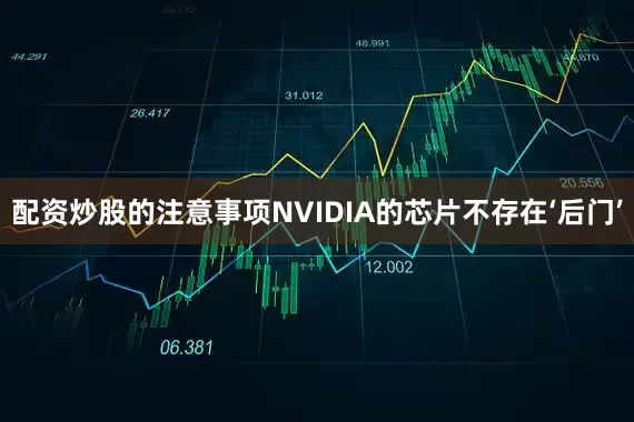 配资炒股的注意事项NVIDIA的芯片不存在‘后门’
