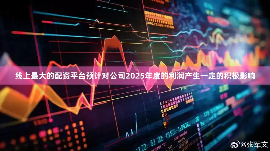 线上最大的配资平台预计对公司2025年度的利润产生一定的积极影响