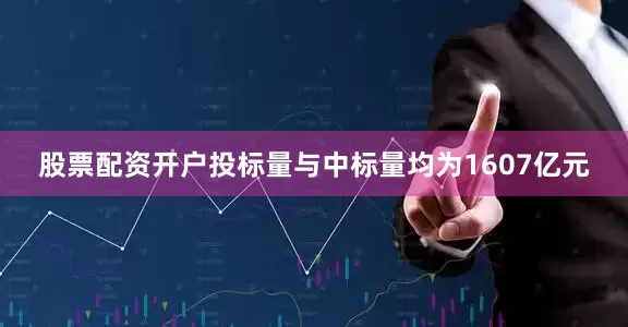 股票配资开户投标量与中标量均为1607亿元
