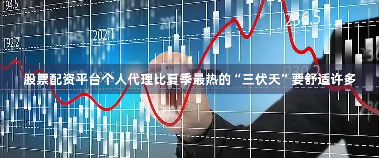 股票配资平台个人代理比夏季最热的“三伏天”要舒适许多