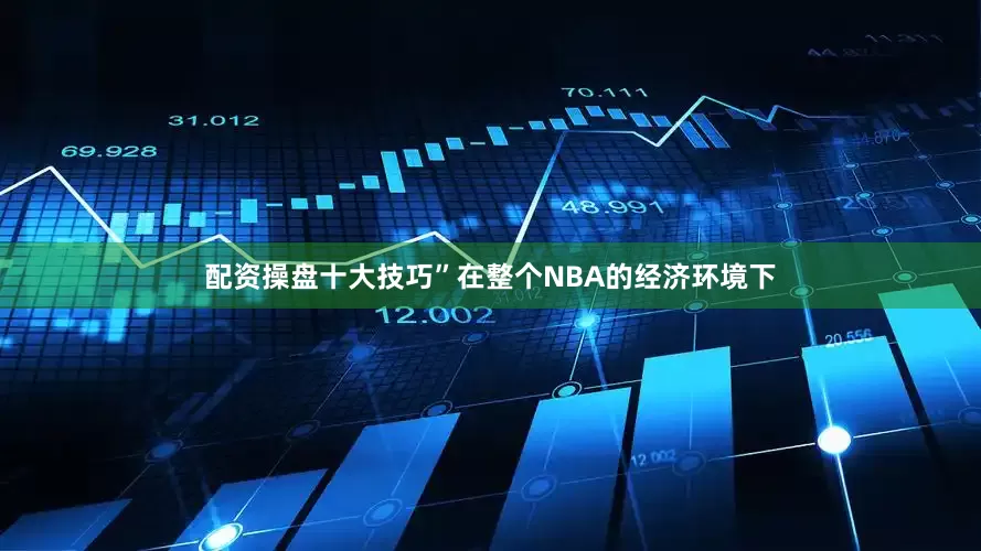 配资操盘十大技巧”在整个NBA的经济环境下