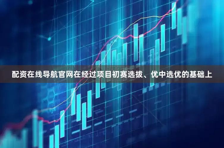 配资在线导航官网在经过项目初赛选拔、优中选优的基础上