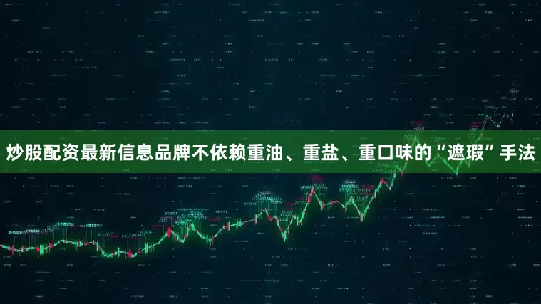 炒股配资最新信息品牌不依赖重油、重盐、重口味的“遮瑕”手法