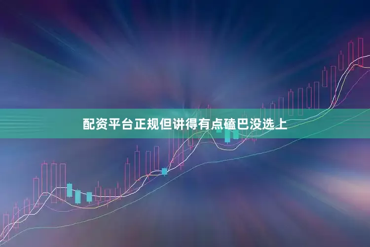 配资平台正规但讲得有点磕巴没选上